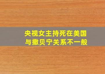 央视女主持死在美国 与撒贝宁关系不一般